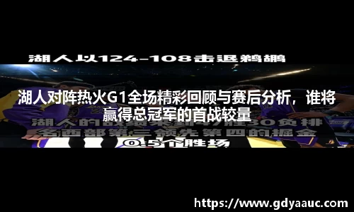 湖人对阵热火G1全场精彩回顾与赛后分析，谁将赢得总冠军的首战较量